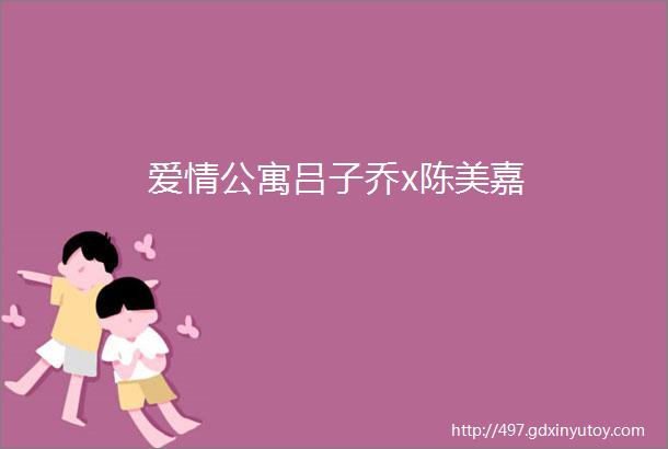 爱情公寓吕子乔x陈美嘉