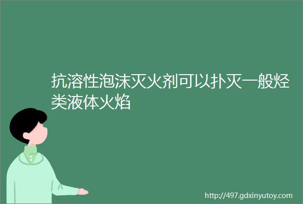 抗溶性泡沫灭火剂可以扑灭一般烃类液体火焰