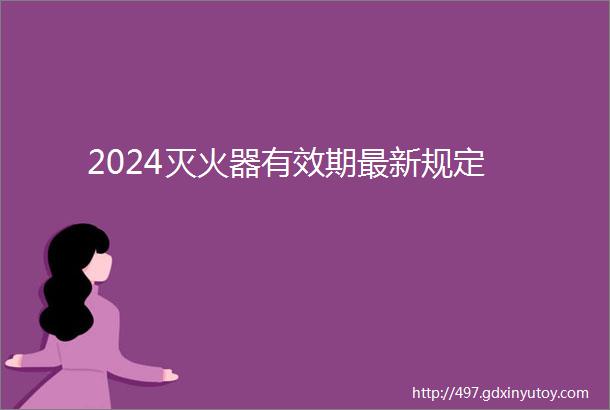 2024灭火器有效期最新规定