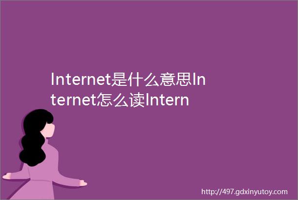 Internet是什么意思Internet怎么读Internet翻译为国际