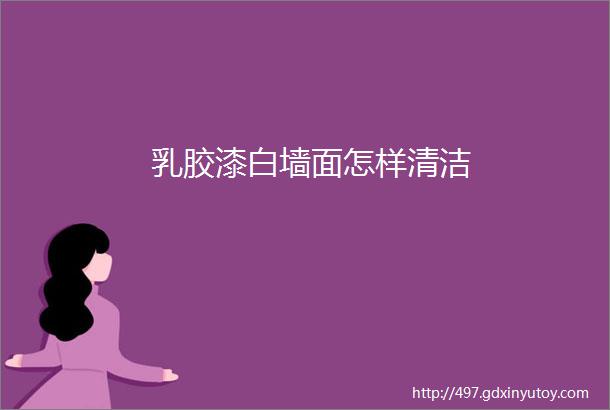 乳胶漆白墙面怎样清洁