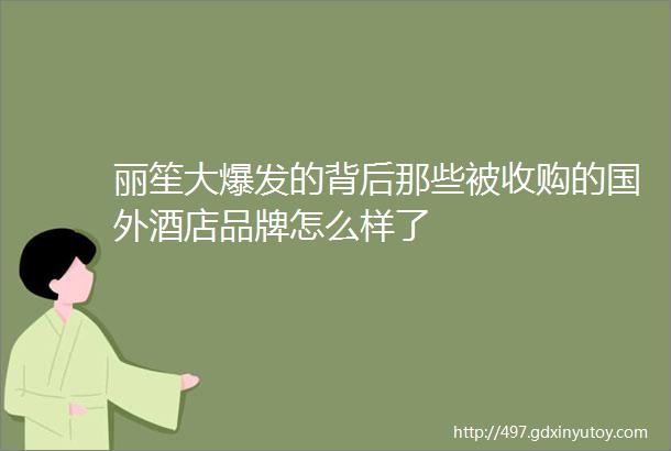 丽笙大爆发的背后那些被收购的国外酒店品牌怎么样了