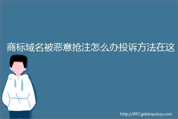 商标域名被恶意抢注怎么办投诉方法在这