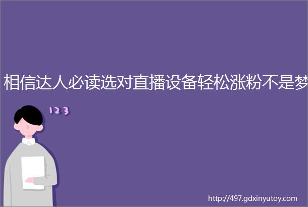 相信达人必读选对直播设备轻松涨粉不是梦