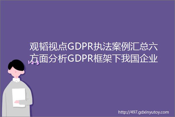观韬视点GDPR执法案例汇总六方面分析GDPR框架下我国企业的数据合规要点